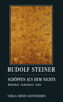 Rudolf Steiner  :   Herausgegeben von Jean-Claude Lin:   Schöpfen aus dem Nichts.  Wahrheit, Schönheit, Güte. Drei Vorträge